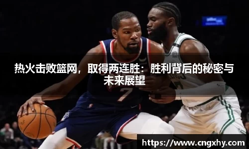 热火击败篮网，取得两连胜：胜利背后的秘密与未来展望