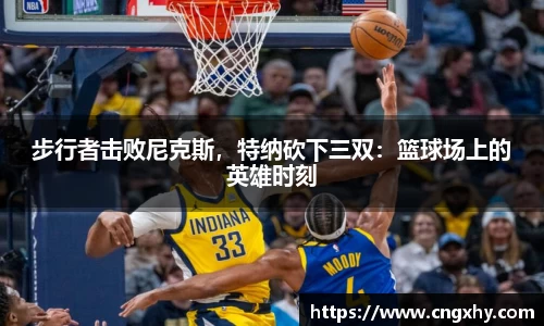 步行者击败尼克斯，特纳砍下三双：篮球场上的英雄时刻