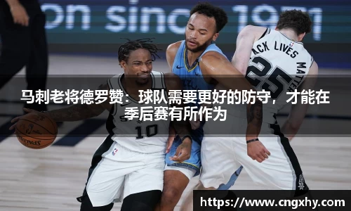 马刺老将德罗赞：球队需要更好的防守，才能在季后赛有所作为