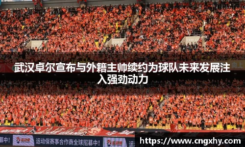武汉卓尔宣布与外籍主帅续约为球队未来发展注入强劲动力