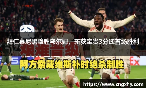 拜仁慕尼黑险胜乌尔姆，斩获宝贵3分迎首场胜利
