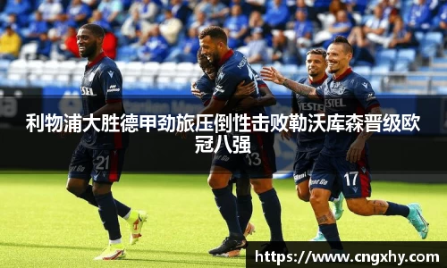 利物浦大胜德甲劲旅压倒性击败勒沃库森晋级欧冠八强