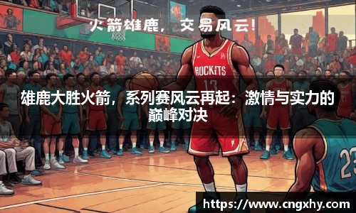 雄鹿大胜火箭，系列赛风云再起：激情与实力的巅峰对决