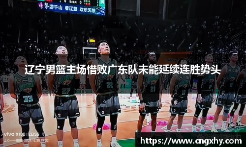 辽宁男篮主场惜败广东队未能延续连胜势头