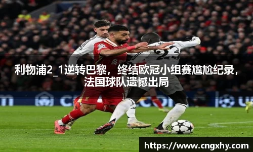 利物浦2_1逆转巴黎，终结欧冠小组赛尴尬纪录，法国球队遗憾出局