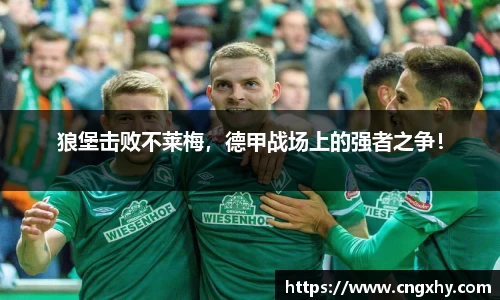 狼堡击败不莱梅，德甲战场上的强者之争！