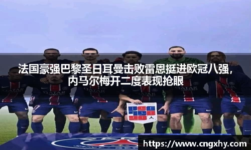 法国豪强巴黎圣日耳曼击败雷恩挺进欧冠八强，内马尔梅开二度表现抢眼