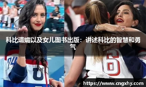 科比遗孀以及女儿图书出版：讲述科比的智慧和勇气