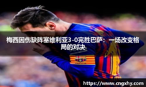 梅西因伤缺阵塞维利亚3-0完胜巴萨：一场改变格局的对决