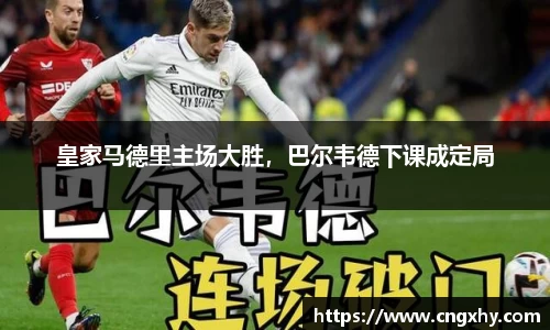 皇家马德里主场大胜，巴尔韦德下课成定局