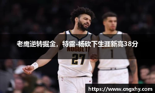 老鹰逆转掘金，特雷-杨砍下生涯新高38分
