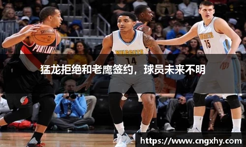 猛龙拒绝和老鹰签约，球员未来不明