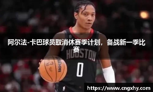 阿尔法-卡巴球员取消休赛季计划，备战新一季比赛