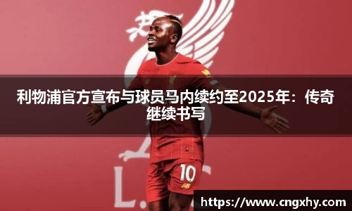 利物浦官方宣布与球员马内续约至2025年：传奇继续书写