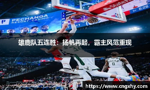 雄鹿队五连胜：扬帆再起，霸主风范重现