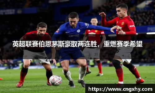 英超联赛伯恩茅斯豪取两连胜，重燃赛季希望