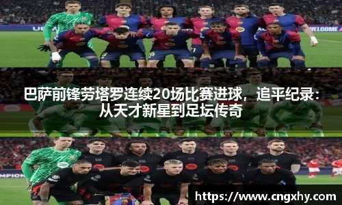 巴萨前锋劳塔罗连续20场比赛进球，追平纪录：从天才新星到足坛传奇