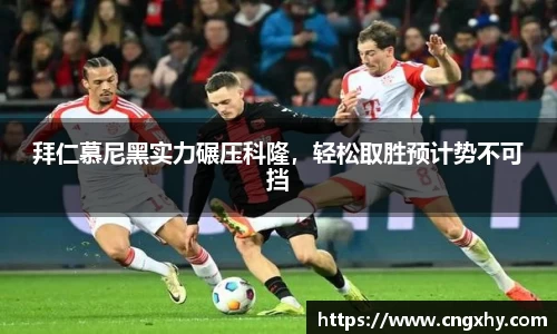 拜仁慕尼黑实力碾压科隆，轻松取胜预计势不可挡