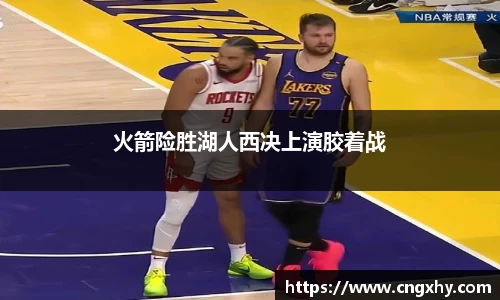 火箭险胜湖人西决上演胶着战