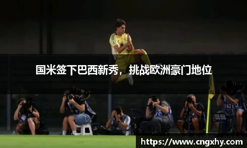国米签下巴西新秀，挑战欧洲豪门地位