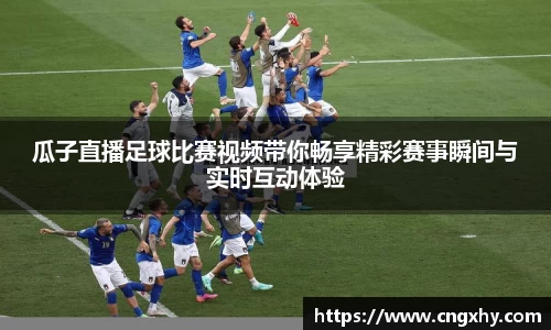 瓜子直播足球比赛视频带你畅享精彩赛事瞬间与实时互动体验