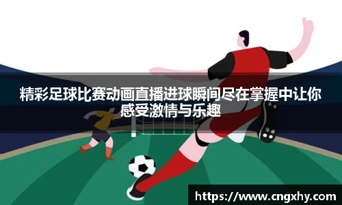 精彩足球比赛动画直播进球瞬间尽在掌握中让你感受激情与乐趣