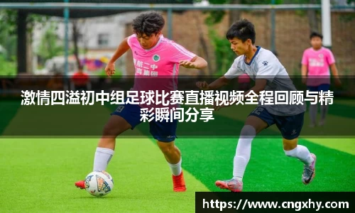 激情四溢初中组足球比赛直播视频全程回顾与精彩瞬间分享