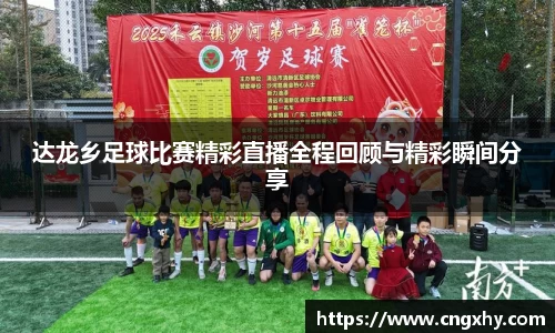达龙乡足球比赛精彩直播全程回顾与精彩瞬间分享