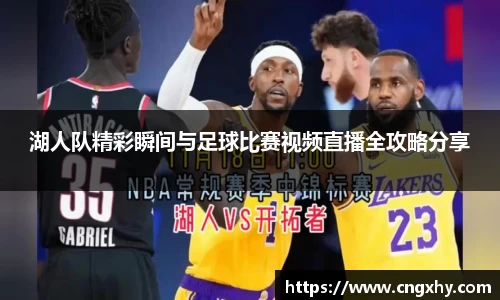 湖人队精彩瞬间与足球比赛视频直播全攻略分享