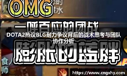 DOTA2热议BLG耐力争议背后的战术思考与团队协作分析