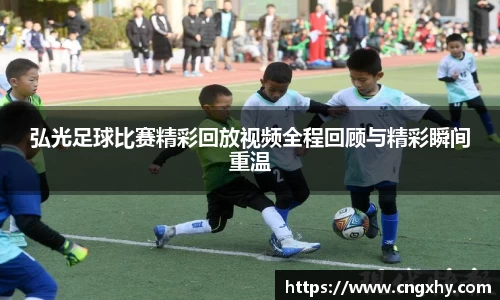 弘光足球比赛精彩回放视频全程回顾与精彩瞬间重温