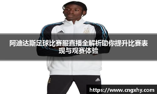 阿迪达斯足球比赛服直播全解析助你提升比赛表现与观赛体验