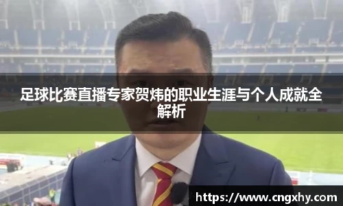 足球比赛直播专家贺炜的职业生涯与个人成就全解析