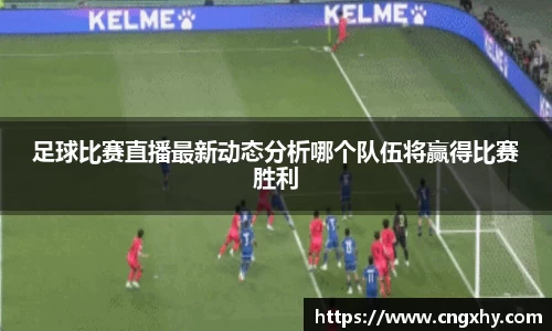 足球比赛直播最新动态分析哪个队伍将赢得比赛胜利