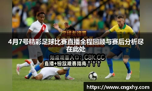 4月7号精彩足球比赛直播全程回顾与赛后分析尽在此处