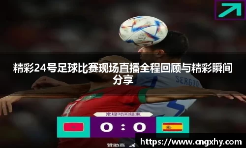 精彩24号足球比赛现场直播全程回顾与精彩瞬间分享
