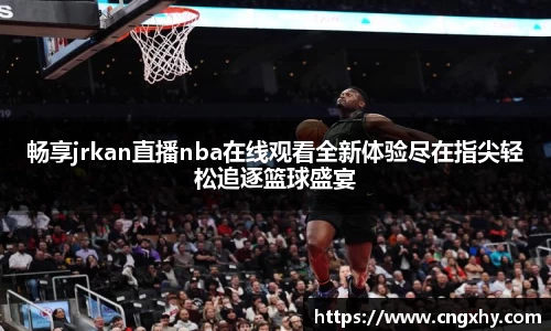 畅享jrkan直播nba在线观看全新体验尽在指尖轻松追逐篮球盛宴