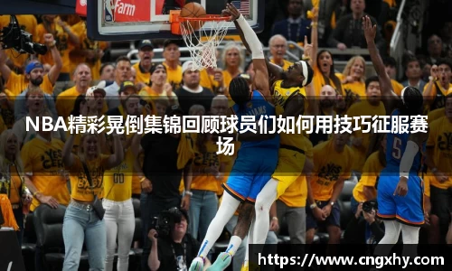 NBA精彩晃倒集锦回顾球员们如何用技巧征服赛场
