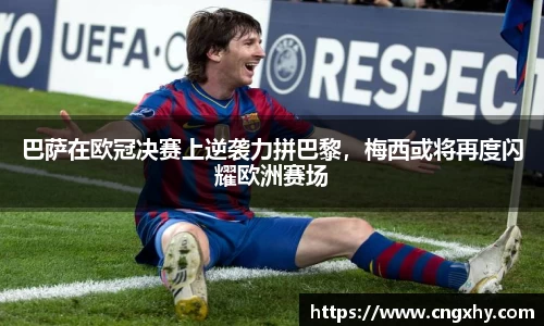 巴萨在欧冠决赛上逆袭力拼巴黎，梅西或将再度闪耀欧洲赛场