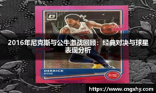 2016年尼克斯与公牛激战回顾：经典对决与球星表现分析