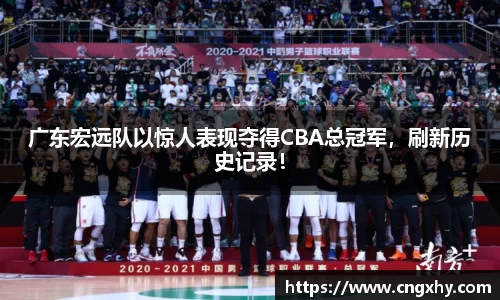 广东宏远队以惊人表现夺得CBA总冠军，刷新历史记录！