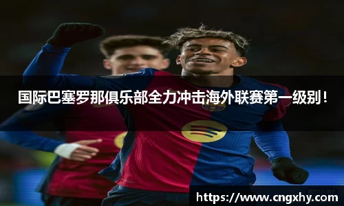 国际巴塞罗那俱乐部全力冲击海外联赛第一级别！