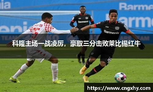 科隆主场一战凌厉，豪取三分击败莱比锡红牛